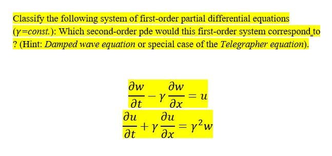 Classify the following system of first-order partial differential equations
(y=const.): Which second-order pde would this first-order system correspond to
? (Hint: Damped wave equation or special case of the Telegrapher equation).
aw
dw
-= Ul
at
ди
ди
= v?w
--
at
Əx
