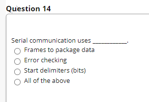 Question 14
Serial communication uses
Frames to package data
Error checking
Start delimiters (bits)
All of the above
