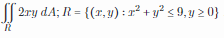 [( 2ry dA; R = {(r,y) : 1² + y? < 9,y 2 0}
