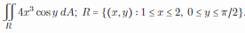 || 4" cos y dA; R= {(r,y) :1<rs 2, 0 sys7/2}.
%3D
IR
