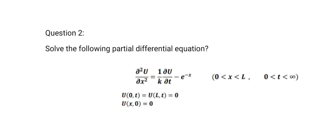 Question 2:
Solve the following partial differential equation?
a² u
əx²
1 JU
k at
U(0, t) = U(L, t) = 0
U(x,0) = 0
e-
(0<x<L,
0 < t < ∞)