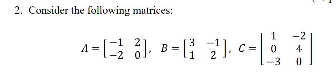 2. Consider the following matrices:
1
-2
-1
2
3
-1
[
|
A
C
4
-2
1
2
-3
