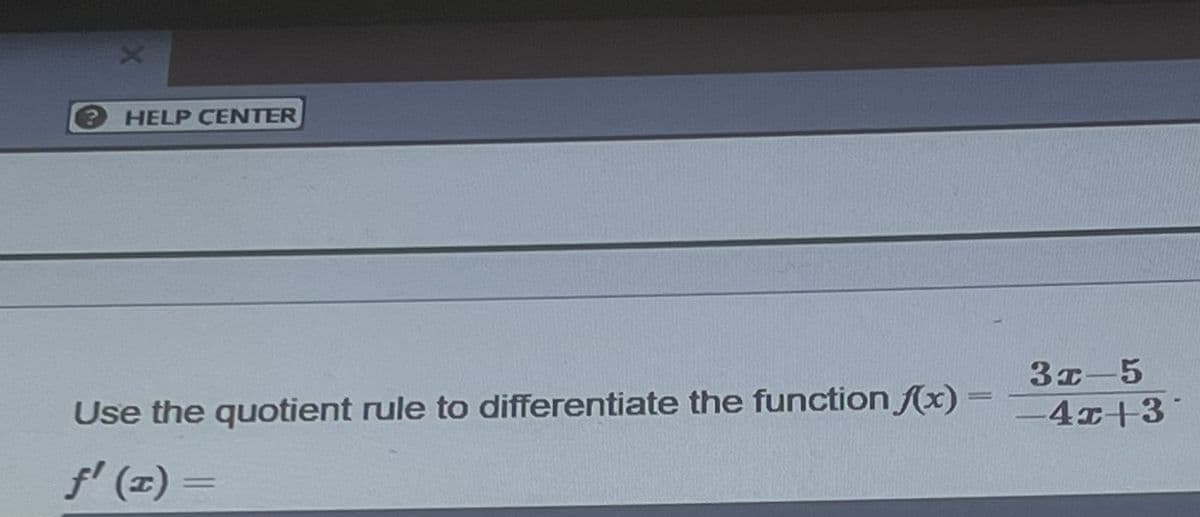 ? HELP CENTER
3x-5
Use the quotient rule to differentiate the function f(x) = 4x+3
f (z) =