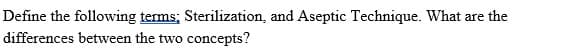 Define the following terms; Sterilization, and Aseptic Technique. What are the
differences between the two concepts?
