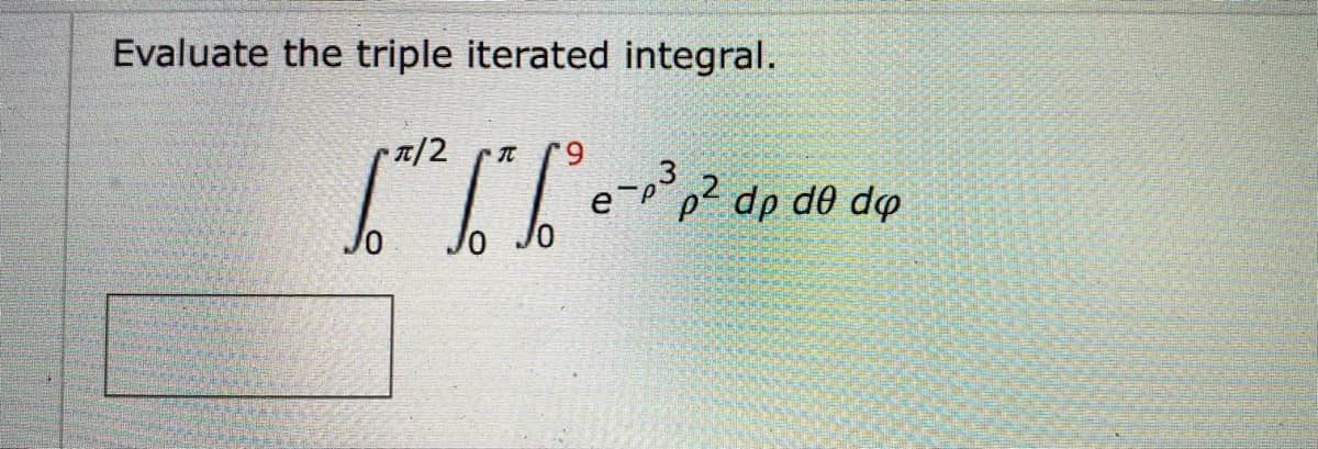 Evaluate the triple iterated integral.
π/2
[²1² 6² 6² -
e-p³ p² dp
de do