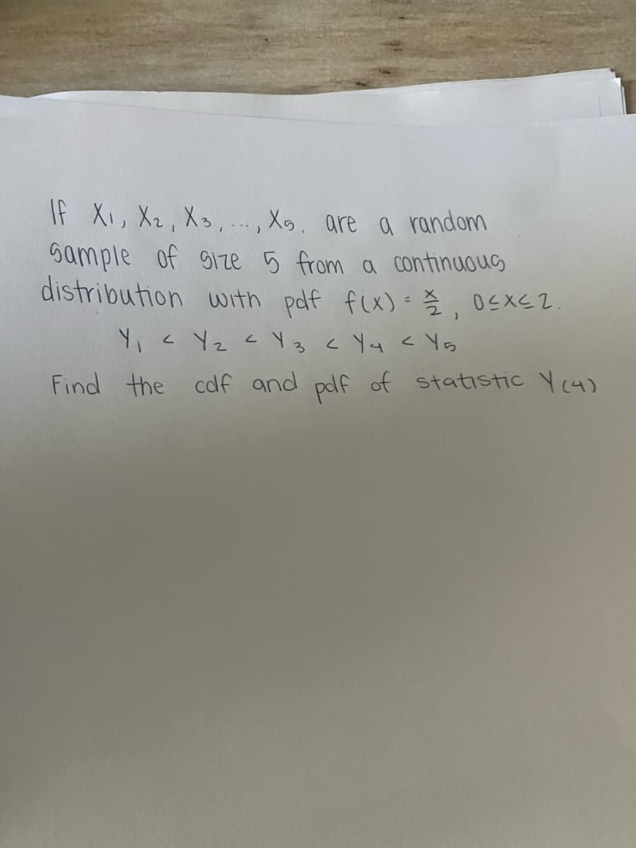 If X₁, X₂, X3, X. are a random
Sample of size 5 from a continuous
distribution with pdf f(x) = 2, 0≤x≤2
Y₁ < Yz < Y 3 < Y4 < Y5
Find the cdf and pdf of statistic Y (4)