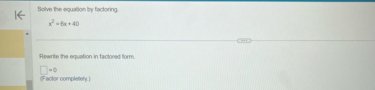 K
Solve the equation by factoring.
x² = 6x +40
Rewrite the equation in factored form.
= 0
(Factor completely.)