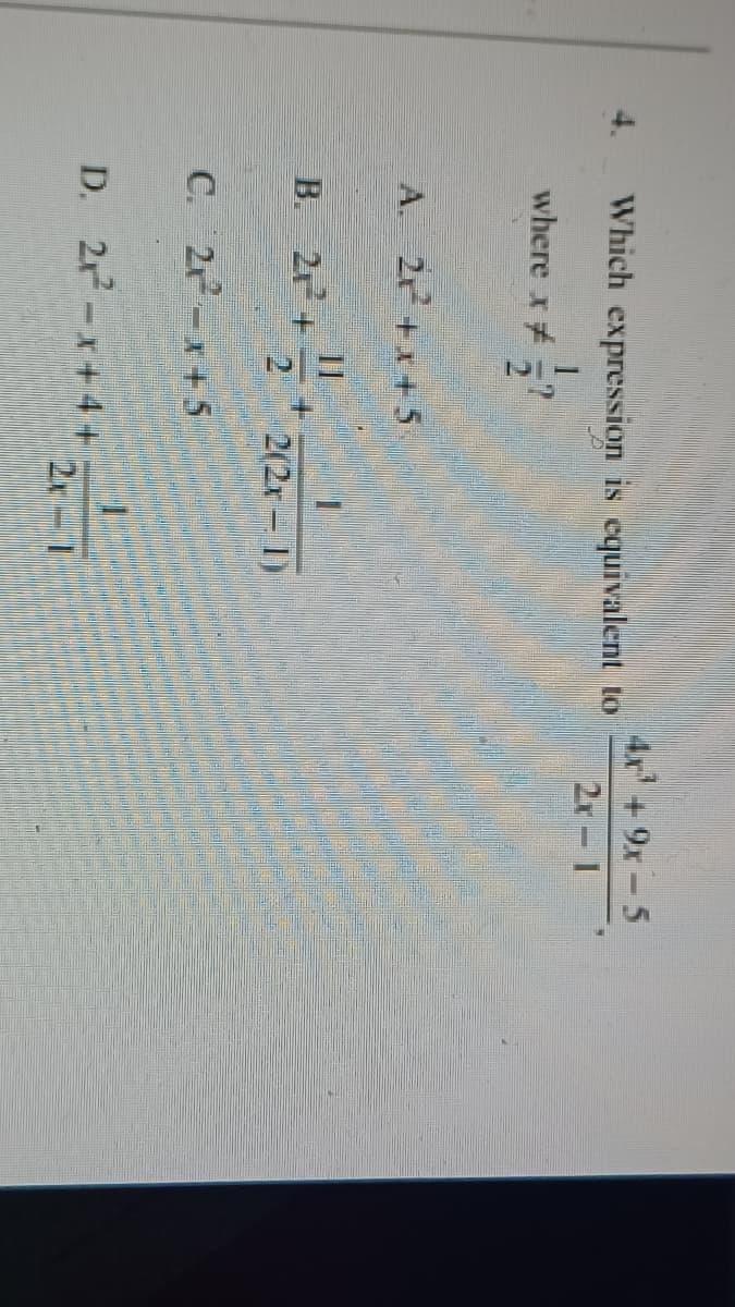 4x' +9x-5
4.
Which expression is equivalent to
2r 1
where x #
A. 22 +x+5
11
+.
2
B.
21+
2(2r 1)
C.
21-x+5
D. 2-x+4+ 2-1
2r 1
