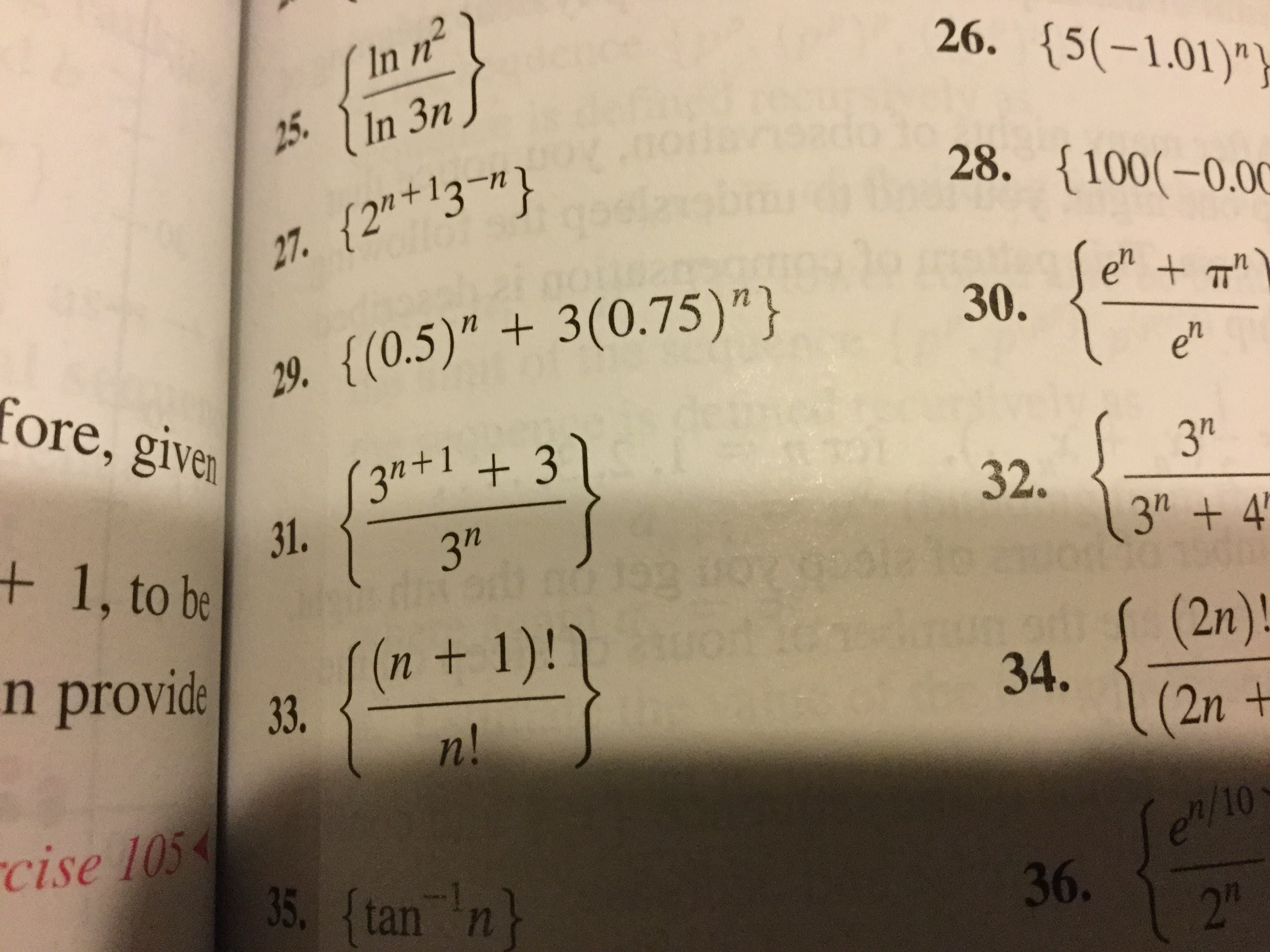 In n
26. (5(-1.01)")
25.In 3n
28. 100(-0.0
n
27. (2"+13-1
+T
30.
29. {(0.5)" 3(0.75) " }
fore, given
en
3"+1 + 3
31.
372
dkod ao 199 DOX 0
32
32.
3"+ 4'
+ 1, to be
orf
n provide 33.
n +1)!
[(
(2n)!
3U0
34.
n!
(2n +
en/10
36
cise 105
35. tan n
