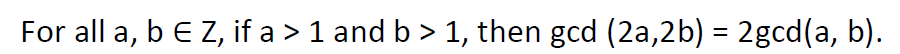 For all a, b E Z, if a > 1 and b > 1, then gcd (2a,2b) = 2gcd(a, b).