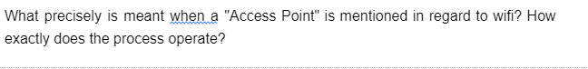 What precisely is meant when a "Access Point" is mentioned in regard to wifi? How
exactly does the process operate?