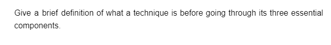 Give a brief definition of what a technique is before going through its three essential
components.