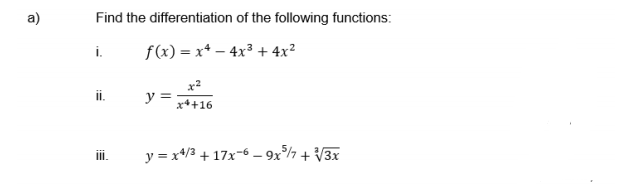 a)
Find the differentiation of the following functions:
i.
f(x) = x* – 4x³ +4x²
x2
y =
i.
x++16
y = x*/3 + 17x-6 – 9x7 + V3x
