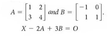 1 2
A
and B =
3 4
1
X - 2A + 3B = 0
