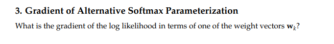 3. Gradient of Alternative Softmax Parameterization
What is the gradient of the log likelihood in terms of one of the weight vectors wk?