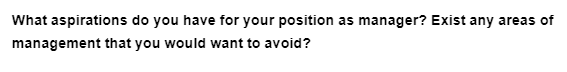 What aspirations do you have for your position as manager? Exist any areas of
management that you would want to avoid?