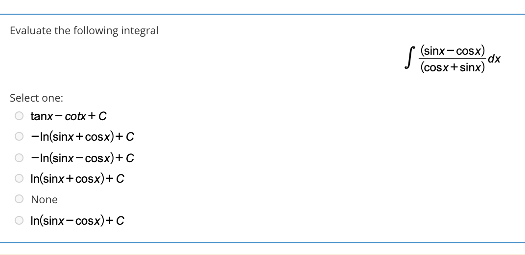 Evaluate the following integral
(sinx- cosx)
xp-
(cosx+sinx)
Select one:
O tanx- cotx+C
O -In(sinx+cosx)+ C
-In(sinx- cosx)+ C
O In(sinx+cosx)+ C
O None
O In(sinx- cosx)+C
