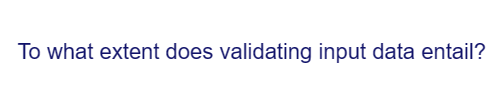 To what extent does validating input data entail?