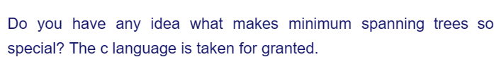 Do you have any idea what makes minimum spanning trees so
special? The c language is taken for granted.