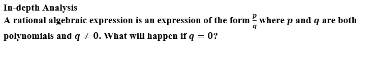 In-depth Analysis
A rational algebraic expression is an expression of the form where p and q are both
polynomials and q + 0. What will happen if q = 0?
