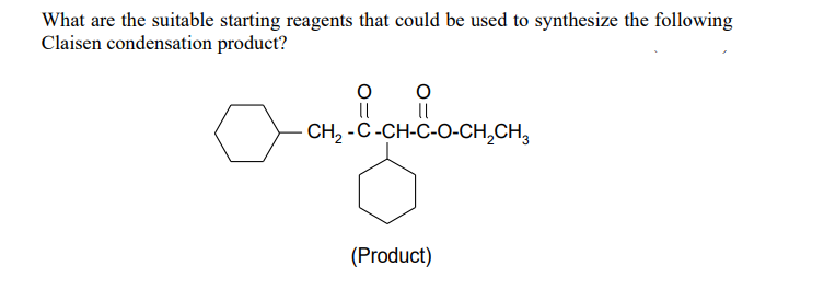 What are the suitable starting reagents that could be used to synthesize the following
Claisen condensation product?
요 유
- CH, -C-CH-C-O-CH,CH,
(Product)
