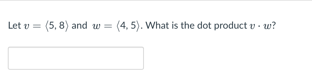 Let v
(5, 8) and
(4, 5). What is the dot product v · w?
W =
