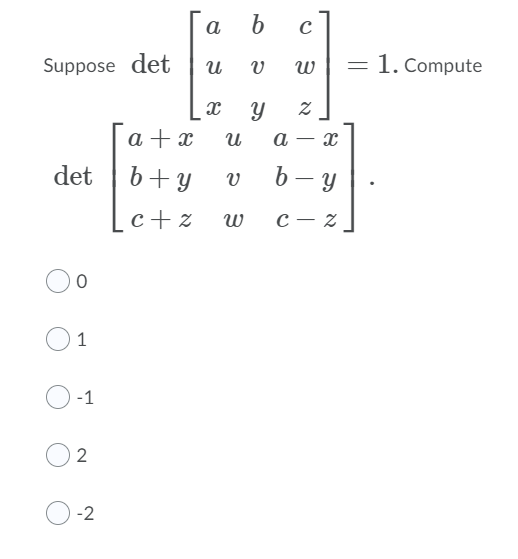 а
Suppose det
1. Compute
a + x
a
det
b+ y
b – y
c+ z
с — 2
1
-1
-2
