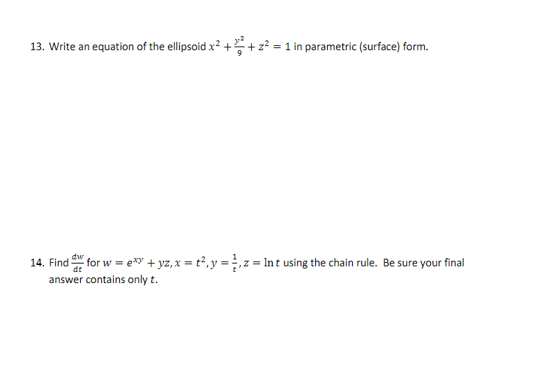 13. Write an equation of the ellipsoid x² + 32² + z² = 1 in parametric (surface) form.
dw
14. Find for w = exy + yz, x = t², y = ½½‚z
, z = Int using the chain rule. Be sure your final
dt
answer contains only t.