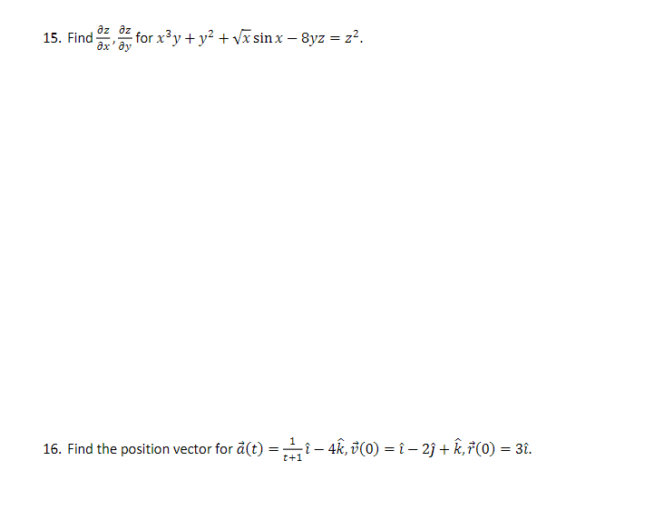 Əz Əz
15. Find
for x³y + y² + √x sin x − 8yz = z².
1
16. Find the position vector for a(t)
=
-
t+1
î − 4k, v(0) = î− 2ĵ + k,(0) = 3î.