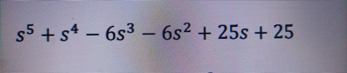 55+s4-6s3 -
6s² +25s+ 25
