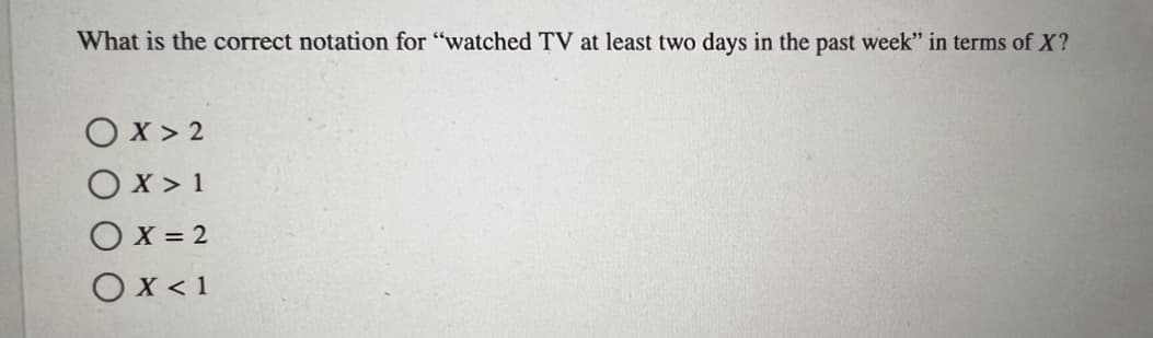 What is the correct notation for "watched TV at least two days in the past week" in terms of X?
Ox>2
OX>1
OX=2
O x < 1