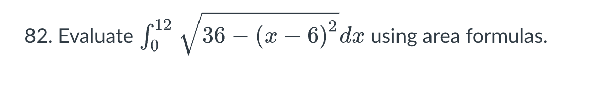 82. Evaluate
12
²√36 - (x - 6)² dx using area formulas.