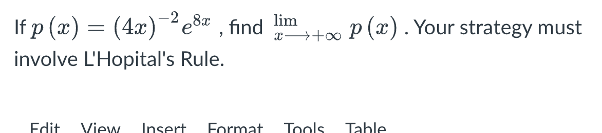 If \( p(x) = (4x)^{-2} e^{8x} \), find \( \lim_{{x \to +\infty}} p(x) \). Your strategy must involve L'Hopital's Rule.