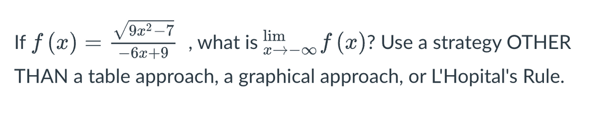 9x²-7
-6x+9
If f(x) =
, what is lim_ f (x)? Use a strategy OTHER
THAN a table approach, a graphical approach, or L'Hopital's Rule.