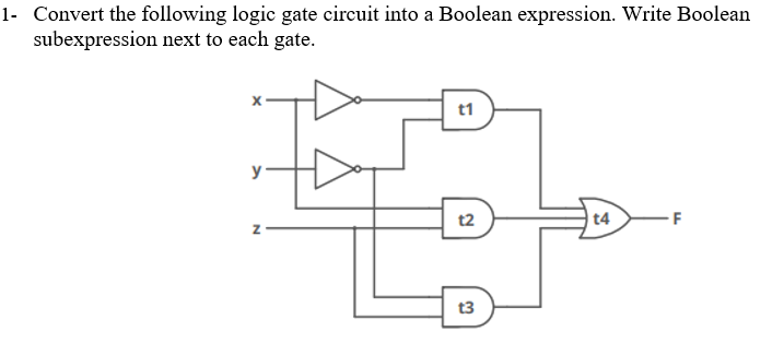 1- Convert the following logic gate circuit into a Boolean expression. Write Boolean
subexpression next to each gate.
t1
t2
| t4
t3
