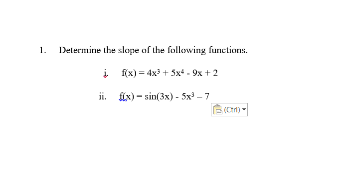 1. Determine the slope of the following functions.
į.
f(x) = 4x³ + 5x4 - 9x + 2
f(x) = sin(3x) - 5x³ - 7
ii.
(Ctrl)