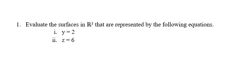 1. Evaluate the surfaces in R³ that are
y = 2
z = 6
i.
ii.
represented by the following equations.