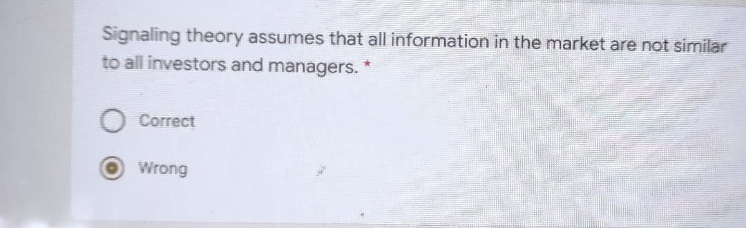 Signaling theory assumes that all information in the market are not similar
to all investors and managers. *
Correct
Wrong
