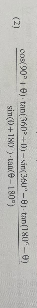 cos(90°+0) tan(360° +0)- sin(360°-0) tan(180°-0)
sin(0+180°) tan(0-180°)
(2)
