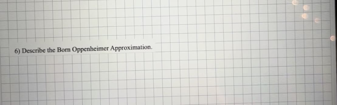 6) Describe the Born Oppenheimer Approximation.