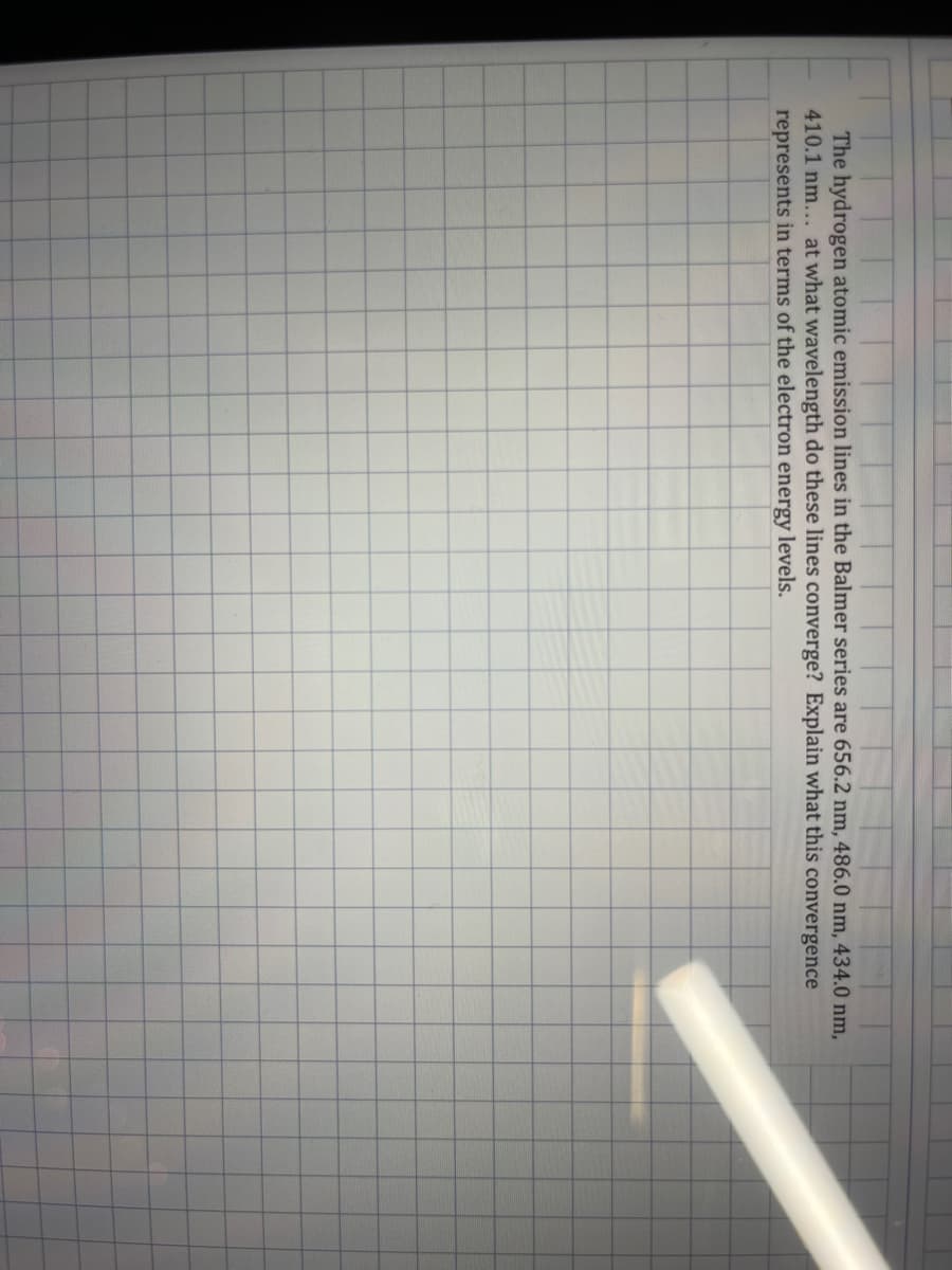 The hydrogen atomic emission lines in the Balmer series are 656.2 nm, 486.0 nm, 434.0 nm,
410.1 nm... at what wavelength do these lines converge? Explain what this convergence
represents in terms of the electron energy levels.