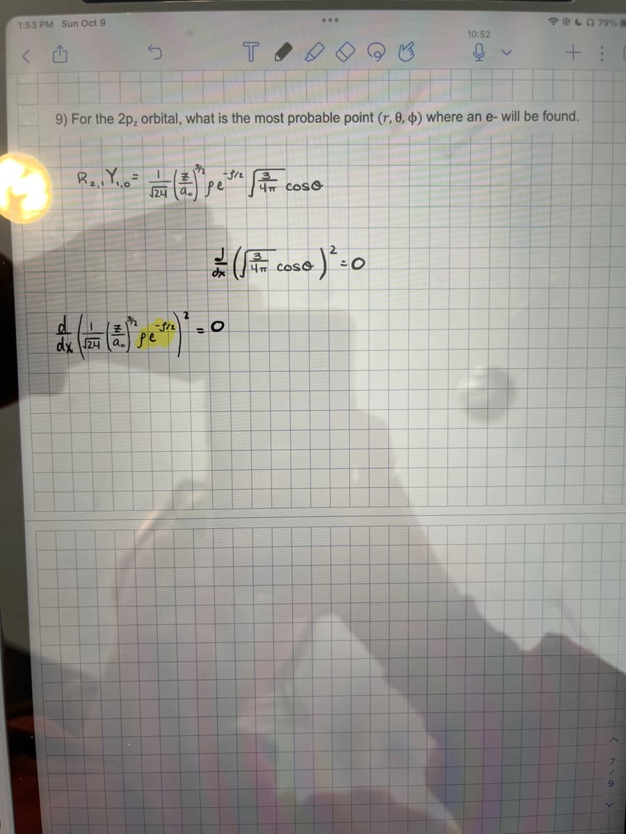 1:53 PM Sun Oct 9
R₂, Y₁₁6=
√24
¾/2
I
dx √24 a pe
T
9) For the 2p, orbital, what is the most probable point (r, 0, d) where an e- will be found.
-9/2
"Pest) ² = 0
3
4T COSO
= (1 += COSO )² = 0
10:52
V
@ 79%
+
+:
9