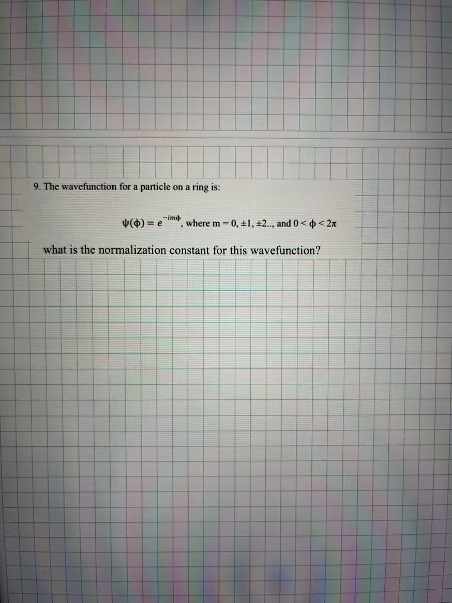 9. The wavefunction for a particle on a ring is:
-imp
", where m = 0, ±1, ±2.., and 0 < < 2π
(0) = e
what is the normalization constant for this wavefunction?