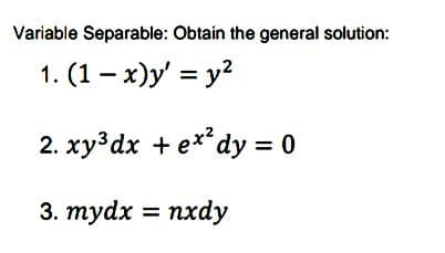 Variable Separable: Obtain the general solution:
1. (1 – x)y' = y2
2. xy³dx + e**dy = 0
3. тydx %3D пхdy
