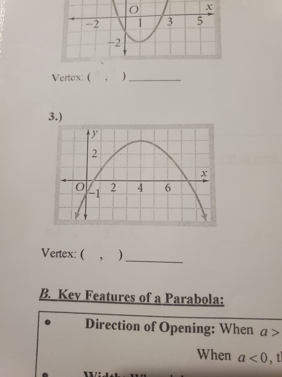 -2
Vertex: (
3.)
Ay
2
-2
O
Vertex: (, )
02 4 6
3
5
Width XXXI
X
X
B. Key Features of a Parabola:
Direction of Opening: When a >
When a <0, th