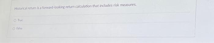 Historical return is a forward-looking return calculation that includes risk measures.
Truc
O False