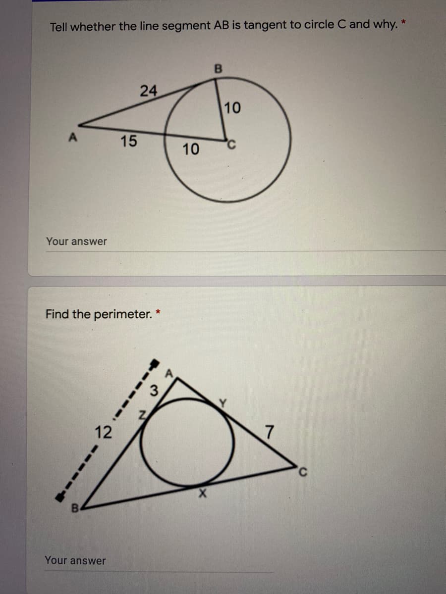 Tell whether the line segment AB is tangent to circle C and why. *
24
10
15
10
Your answer
Find the perimeter. *
12
Your answer
------
