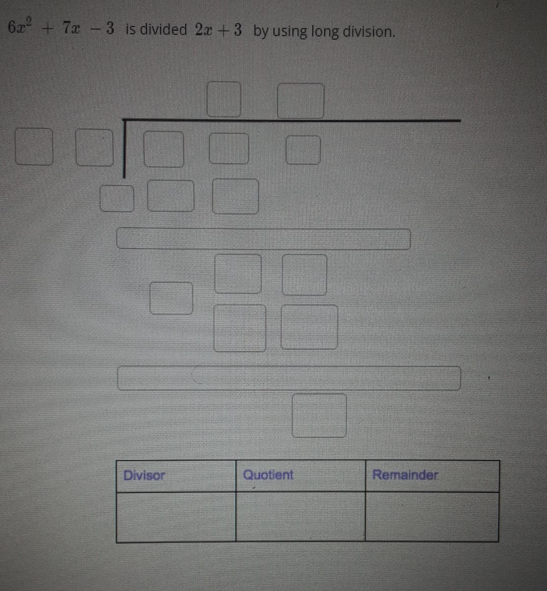 6x +7x -3 is divided 2x +3 by using long division.
Divisor
Quotient
Remainder
