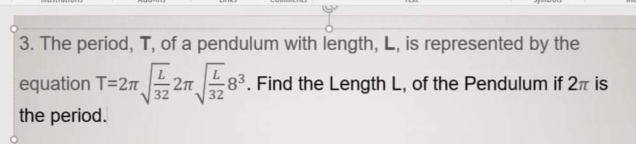 3. The period, T, of a pendulum with length, L, is represented by the
equation T=2T 28³. Find the Length L, of the Pendulum if 2πt is
the period.