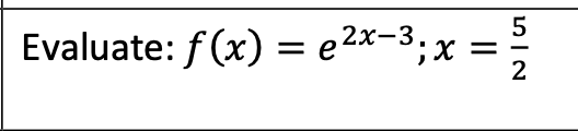 Evaluate: f(x) = e2x-3;x = ?
2
